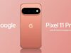 Google Pixel 11, Pixel 11 Pro, dan Pixel 11 Pro XL Diluncurkan dengan Tensor G6 dan Penyimpanan Dasar 256GB